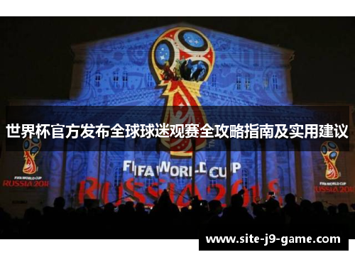 世界杯官方发布全球球迷观赛全攻略指南及实用建议