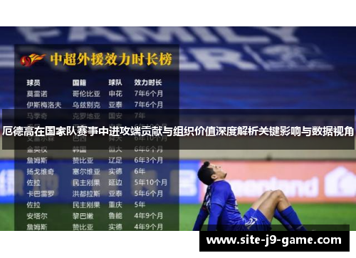 厄德高在国家队赛事中进攻端贡献与组织价值深度解析关键影响与数据视角 厄德高在国家队赛事中进攻端贡献与组织价值深度解析关键影响与数据视角