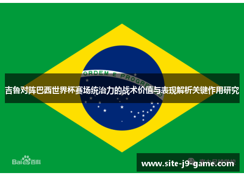 吉鲁对阵巴西世界杯赛场统治力的战术价值与表现解析关键作用研究