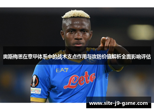 奥斯梅恩在意甲体系中的战术支点作用与攻防价值解析全面影响评估