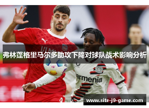 弗林蓬格里马尔多助攻下降对球队战术影响分析