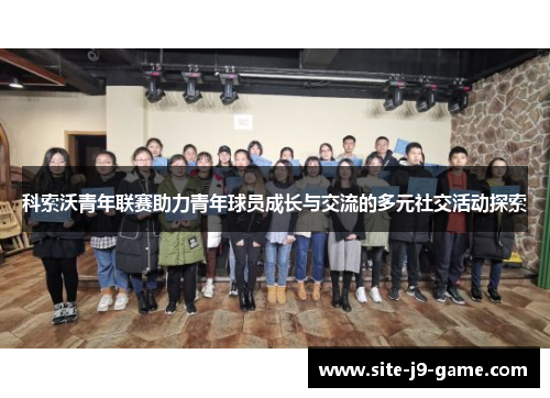 科索沃青年联赛助力青年球员成长与交流的多元社交活动探索