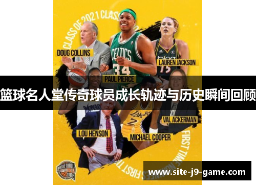 篮球名人堂传奇球员成长轨迹与历史瞬间回顾