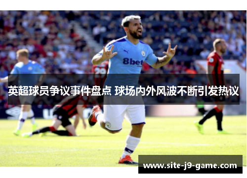 英超球员争议事件盘点 球场内外风波不断引发热议 英超球员争议事件盘点 球场内外风波不断引发热议