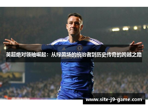 英超绝对领袖崛起:从绿茵场的统治者到历史传奇的跨越之路 英超绝对领袖崛起:从绿茵场的统治者到历史传奇的跨越之路