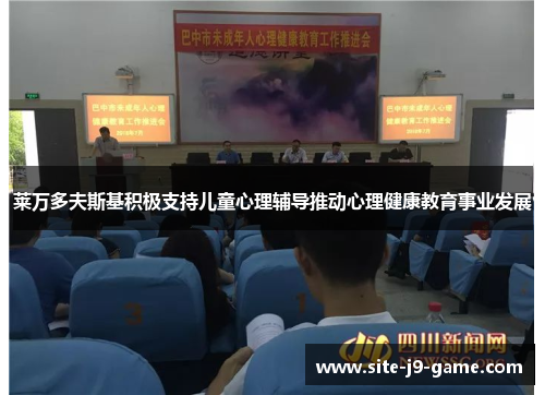 莱万多夫斯基积极支持儿童心理辅导推动心理健康教育事业发展 莱万多夫斯基积极支持儿童心理辅导推动心理健康教育事业发展